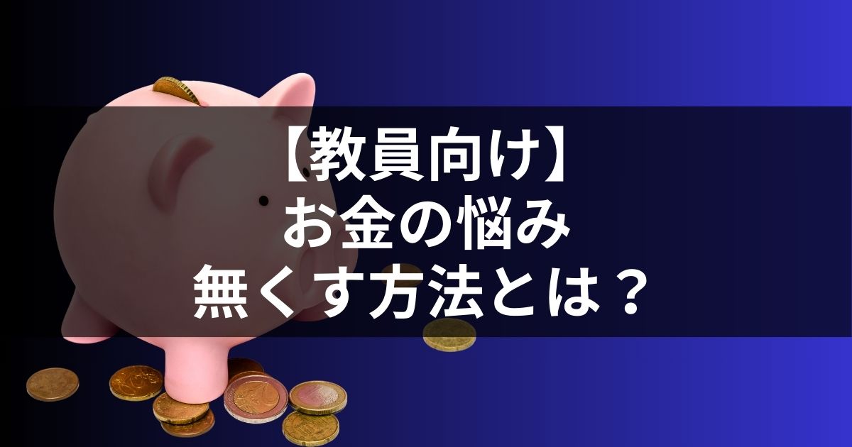 教員のお金の悩みを無くす方法は2つだけ｜その方法とは…？