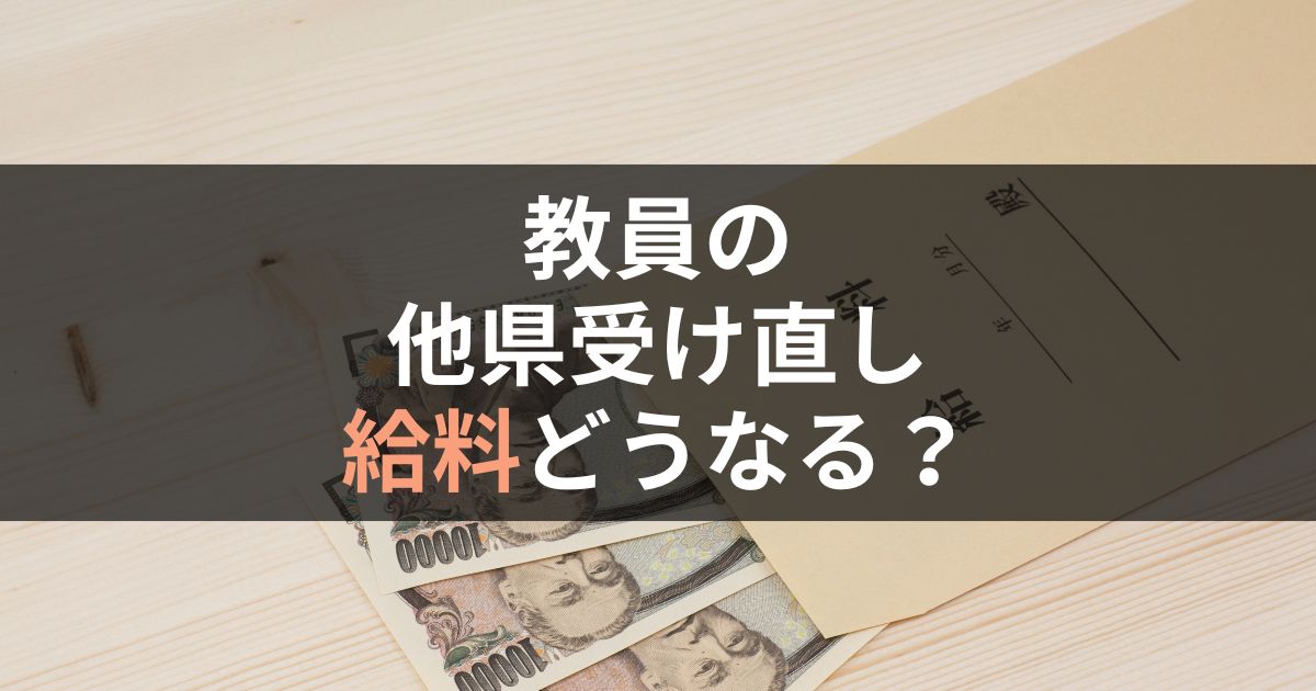 教員が他県を受け直したら、給料はどうなるのかを徹底解説！