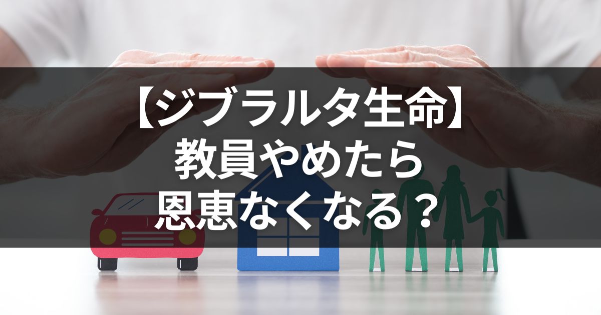 教員辞めたらジブラルタ生命の恩恵なくなる？退職と見直しタイミングは？