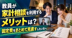 教員が家計相談を利用するメリットは?固定費をまとめて見直したい方へ